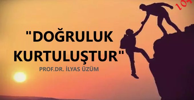 “DOĞRULUK KURTULUŞTUR” | PROF.DR. İLYAS ÜZÜM