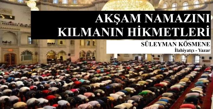 AKŞAM NAMANINI KILMANIN HİKMETLERİ – SÜLEYMAN KÖSMENE