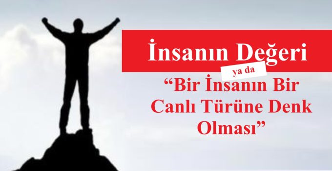İnsanın Değeri ya da “Bir İnsanın Bir Canlı Türüne Denk Olması”