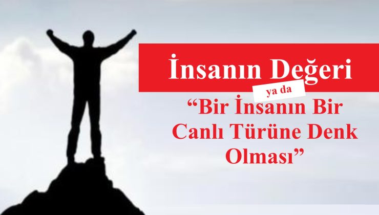 İnsanın Değeri ya da “Bir İnsanın Bir Canlı Türüne Denk Olması”