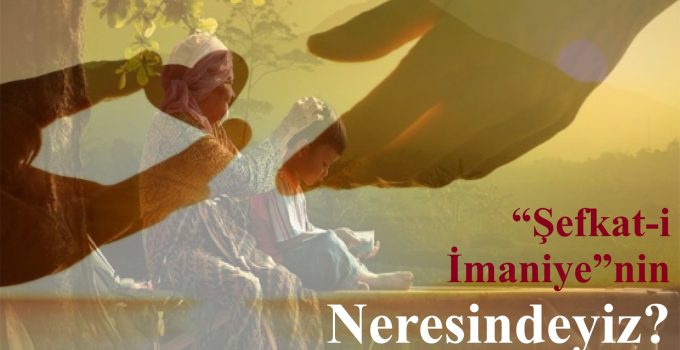 “Şefkat-i İmaniye”nin Neresindeyiz?