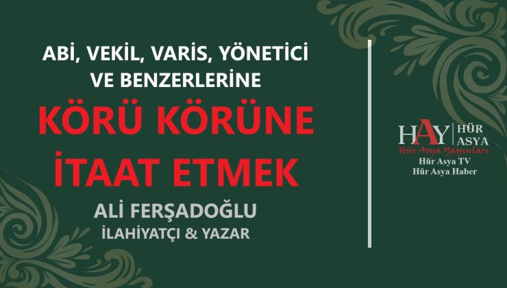 ABİ, VEKİL, VARİS, YÖNETİCİ VE BENZERLERİNE KÖRÜ KÖRÜNE İTAAT ETMEK