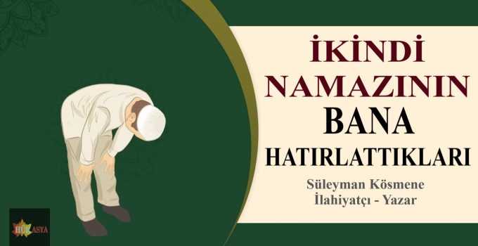 İKİNDİ NAMAZININ BANA HATIRLATTIKLARI