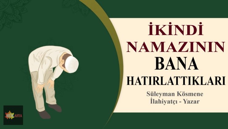 İKİNDİ NAMAZININ BANA HATIRLATTIKLARI