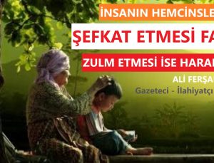 İNSANIN HEMCİNSLERİNE ŞEFKAT ETMESİ FARZ, ZULM ETMESİ İSE HARAMDIR
