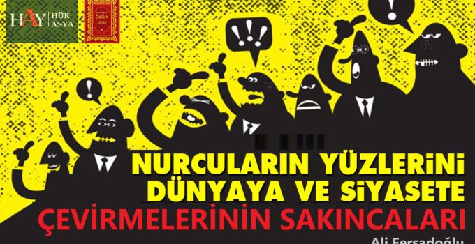 NURCULARIN YÜZLERİNİ DÜNYAYA VE SİYASETE ÇEVİRMELERİNİN SAKINCALARI