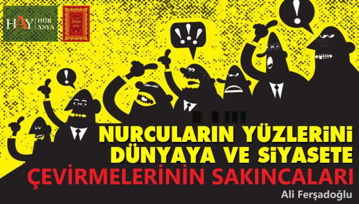NURCULARIN YÜZLERİNİ DÜNYAYA VE SİYASETE ÇEVİRMELERİNİN SAKINCALARI
