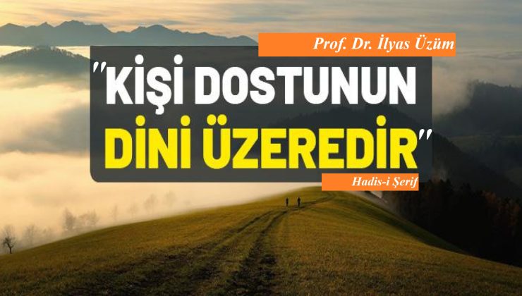 “Kişi dostunun dini üzeredir” / Prof. Dr. İlyas Üzüm