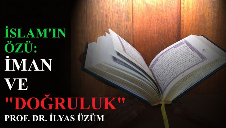 İSLAM’IN ÖZÜ: İMAN VE “DOĞRULUK” / PROF. DR. İLYAS ÜZÜM