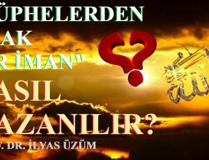 “ŞÜPHELERDEN UZAK BİR İMAN” NASIL KAZANILIR? / PROF. DR. İLYAS ÜZÜM