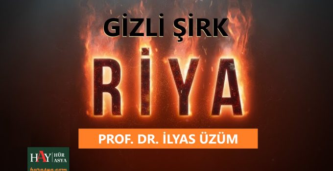 GİZLİ ŞİRK: RİYA | PROF. DR. İLYAS ÜZÜM