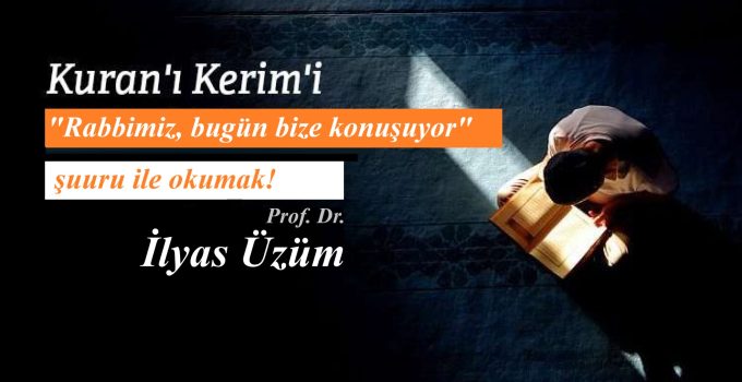 Kur’an’ı “Rabbimiz, bugün bize konuşuyor” şuuru ile okumak!