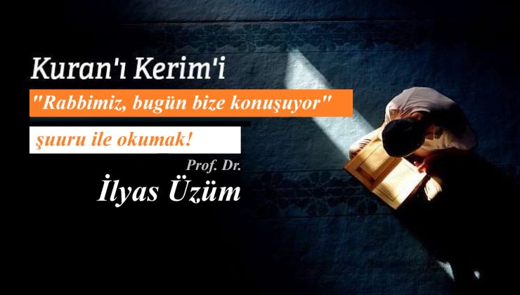 Kur’an’ı “Rabbimiz, bugün bize konuşuyor” şuuru ile okumak!