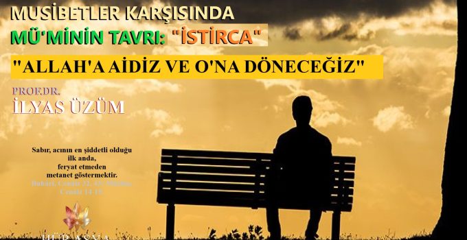 MUSİBETLER KARŞISINDA MÜ’MİNİN TAVRI: “ALLAH’A AİDİZ VE O’NA DÖNECEĞİZ”