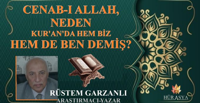 CENAB-I ALLAH, NEDEN KUR’AN’DA HEM BİZ HEM DE BEN DEMİŞ? / RÜSTEM GARZANLI