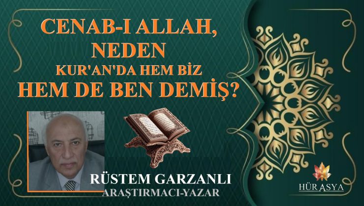 CENAB-I ALLAH, NEDEN KUR’AN’DA HEM BİZ HEM DE BEN DEMİŞ? / RÜSTEM GARZANLI