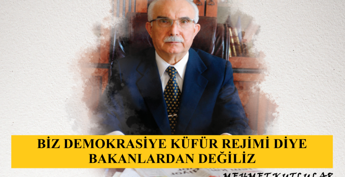 “BİZ DEMOKRASİYE KÜFÜR REJİMİ DİYE BAKANLARDAN DEĞİLİZ” | MEHMET KUTLULAR
