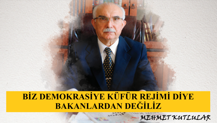 “BİZ DEMOKRASİYE KÜFÜR REJİMİ DİYE BAKANLARDAN DEĞİLİZ” | MEHMET KUTLULAR