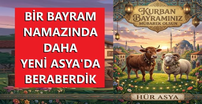 BİR BAYRAM NAMAZINDA DAHA YENİ ASYA’DA BERABERDİK