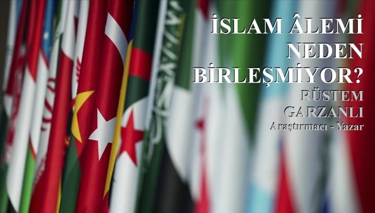 İSLAM ÂLEMİ NEDEN BİRLEŞMİYOR? | RÜSTEM GARZANLI