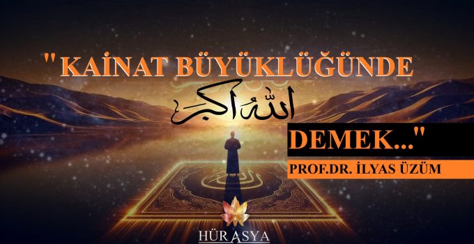 “KAİNAT BÜYÜKLÜĞÜNDE ‘ALLAHU EKBER’ DEMEK” | PROF. DR. İLYAS ÜZÜM