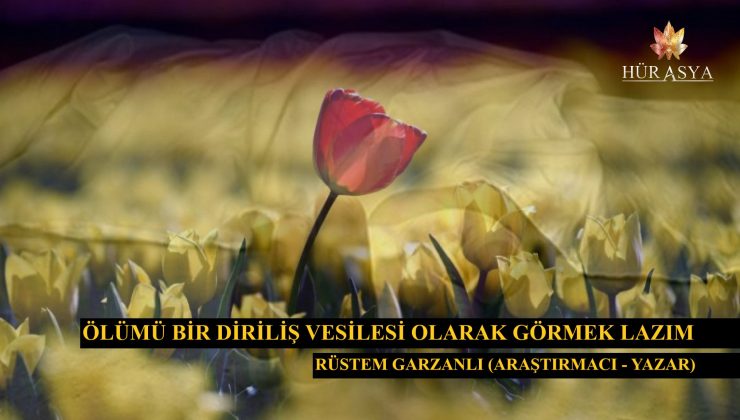 ÖLÜMÜ BİR DİRİLİŞ VESİLESİ OLARAK GÖRMEK LAZIM
