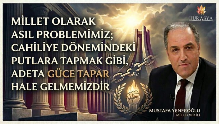 MİLLET OLARAK ASIL PROBLEMİMİZ; CAHİLİYE DÖNEMİNDE PUTLARA TAPAR GİBİ, ADETA GÜCE TAPAR HALE GELMEMİZDİR