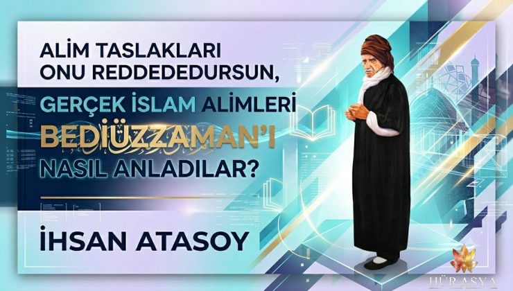 ALİM TASLAKLARI ONU REDDEDEDURSUN, GERÇEK İSLAM ALİMLERİ BEDİÜZZAMAN’I NASIL ANLADILAR?